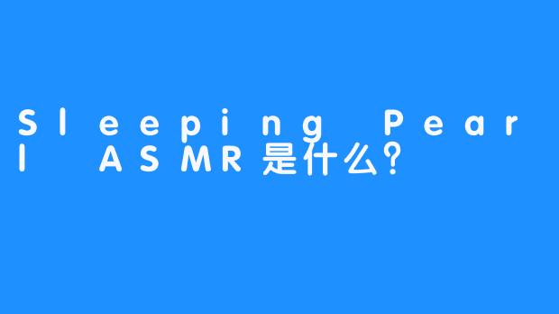 Sleeping Pearl ASMR是什么？