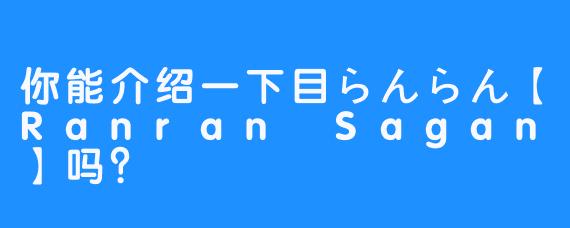 你能介绍一下目らんらん【Ranran Sagan】吗？