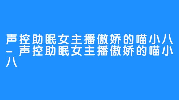 声控助眠女主播傲娇的喵小八