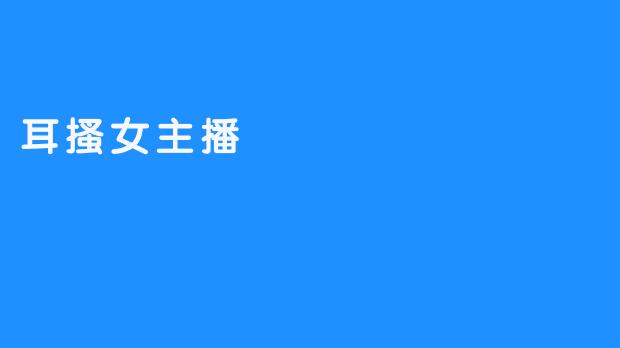 耳搔女主播：让他们的声音令人沉醉