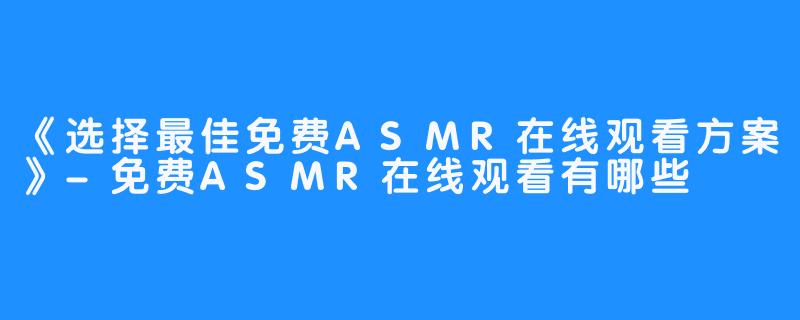 《选择最佳免费ASMR在线观看方案》