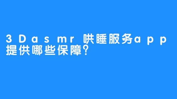 3Dasmr哄睡服务app提供哪些保障？