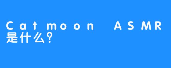 Catmoon ASMR是什么？
