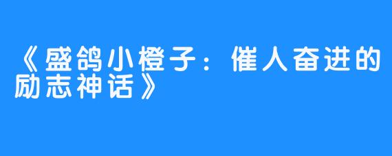 《盛鸽小橙子：催人奋进的励志神话》