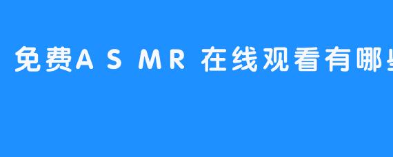 《选择最佳免费ASMR在线观看方案》