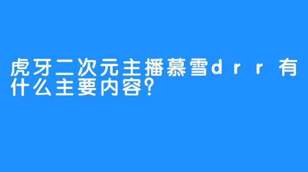 虎牙二次元主播慕雪drr有什么主要内容？