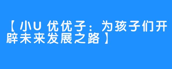 【小U优优子：为孩子们开辟未来发展之路】