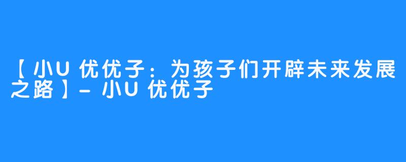 【小U优优子：为孩子们开辟未来发展之路】