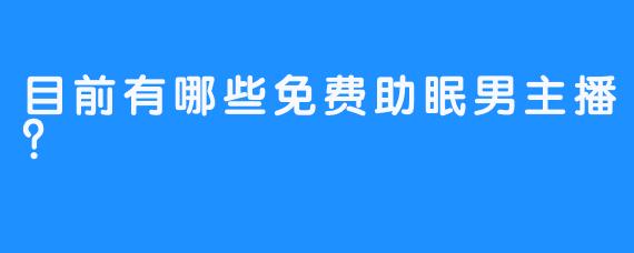 目前有哪些免费助眠男主播？