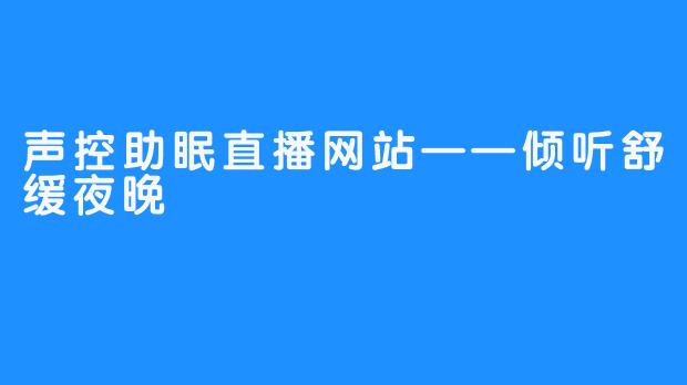 声控助眠直播网站——倾听舒缓夜晚