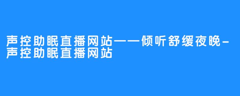 声控助眠直播网站——倾听舒缓夜晚