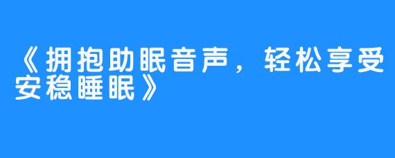 《拥抱助眠音声，轻松享受安稳睡眠》