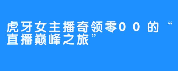 虎牙女主播奇领零00的“直播巅峰之旅”