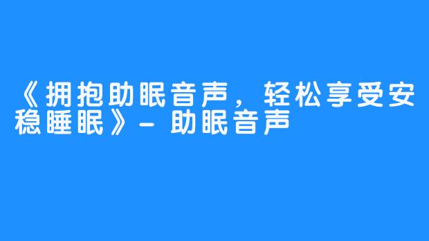 《拥抱助眠音声，轻松享受安稳睡眠》