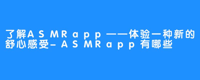 了解ASMRapp——体验一种新的舒心感受