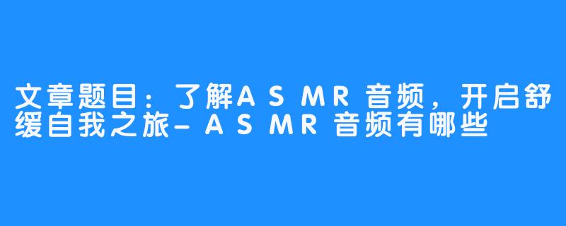 文章题目：了解ASMR音频，开启舒缓自我之旅
