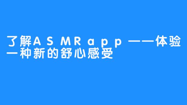 了解ASMRapp——体验一种新的舒心感受