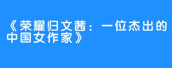 《荣耀归文茜：一位杰出的中国女作家》