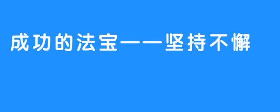 成功的法宝——坚持不懈-畅游ASMR 成功的法宝——坚持不懈