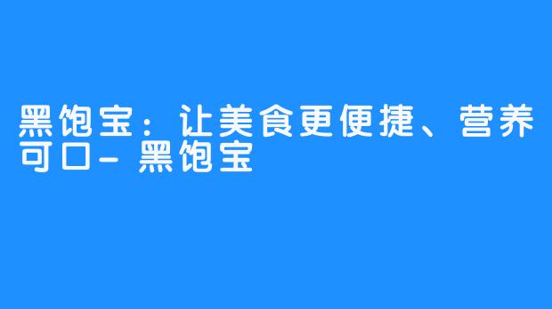 黑饱宝：让美食更便捷、营养可口