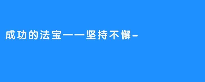 成功的法宝——坚持不懈-畅游ASMR 成功的法宝——坚持不懈