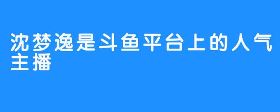 沈梦逸是斗鱼平台上的人气主播