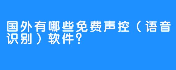 国外有哪些免费声控（语音识别）软件？