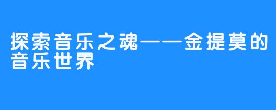 探索音乐之魂——金提莫的音乐世界