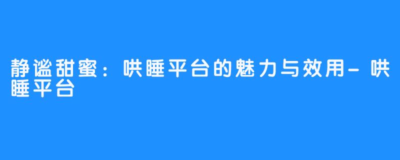 静谧甜蜜：哄睡平台的魅力与效用