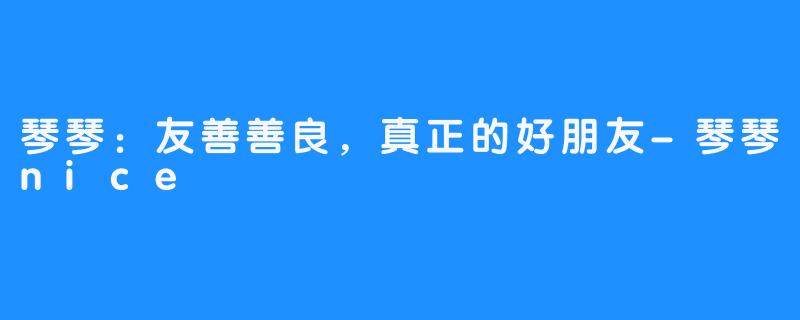 琴琴：友善善良，真正的好朋友