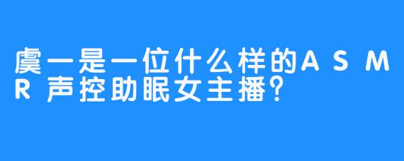 虞一是一位什么样的ASMR声控助眠女主播？