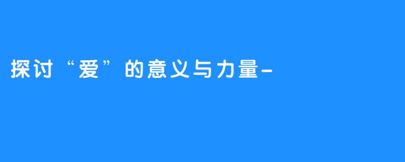 探讨“爱”的意义与力量-畅游ASMR 探讨“爱”的意义与力量