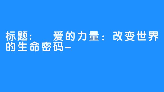 标题: 爱的力量：改变世界的生命密码