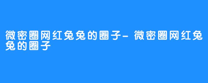 微密圈网红兔兔的圈子