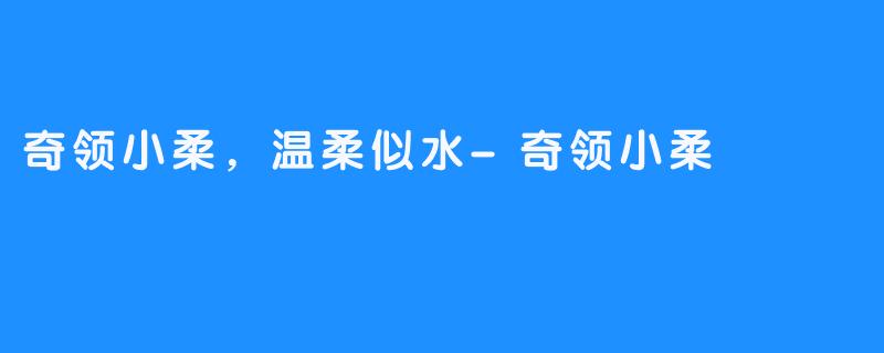 奇领小柔，温柔似水