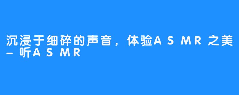 沉浸于细碎的声音，体验ASMR之美