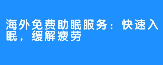 海外免费助眠服务：快速入眠，缓解疲劳