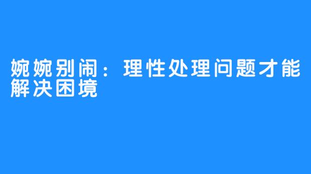 婉婉别闹：理性处理问题才能解决困境