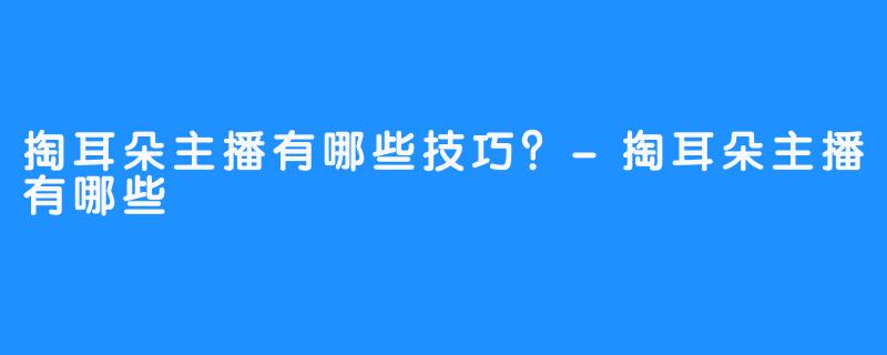 掏耳朵主播有哪些技巧?-畅游ASMR 掏耳朵主播有哪些技巧?