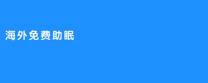 海外免费助眠服务:快速入眠,缓解疲劳-畅游ASMR 海外免费助眠服务:快速入眠,缓解疲劳