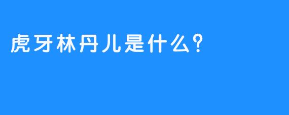 虎牙林丹儿是什么？