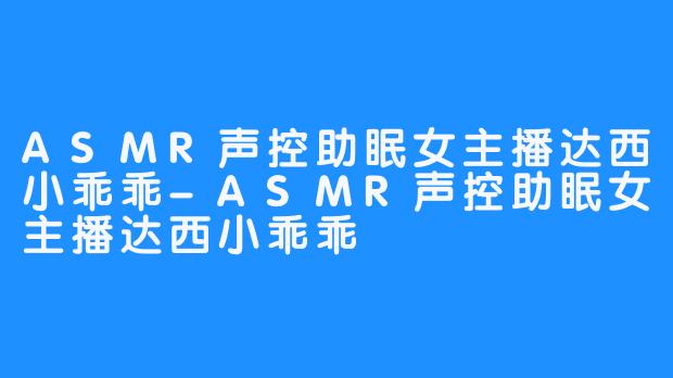 ASMR声控助眠女主播达西小乖乖