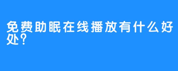 免费助眠在线播放有什么好处？