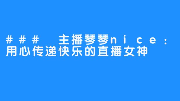### 主播琴琴nice:用心传递快乐的直播女神-畅游ASMR ### 主播琴琴nice:用心传递快乐的直播女神