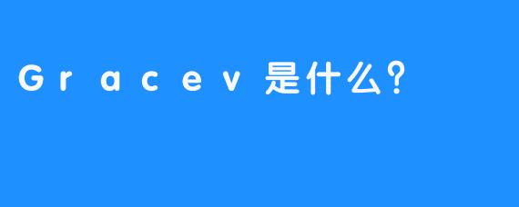 Gracev是什么？