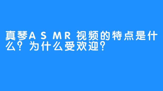 真琴ASMR视频的特点是什么？为什么受欢迎？