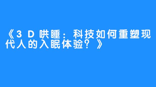 《3D哄睡:科技如何重塑现代人的入眠体验?》-畅游ASMR 《3D哄睡:科技如何重塑现代人的入眠体验?》