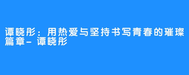 谭晓彤：用热爱与坚持书写青春的璀璨篇章