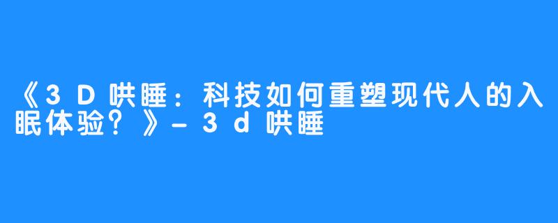 《3D哄睡:科技如何重塑现代人的入眠体验?》-畅游ASMR 《3D哄睡:科技如何重塑现代人的入眠体验?》
