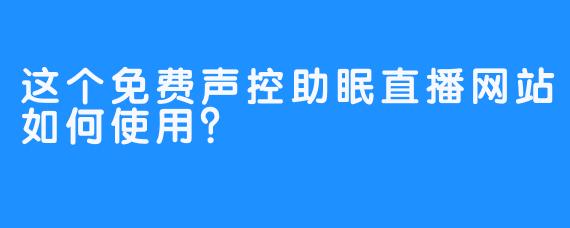 这个免费声控助眠直播网站如何使用？